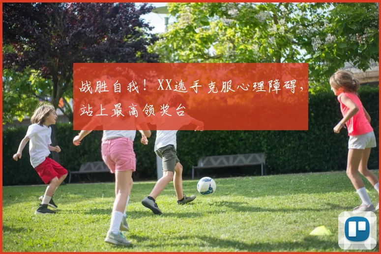 战胜自我!XX选手克服心理障碍,站上最高领奖台