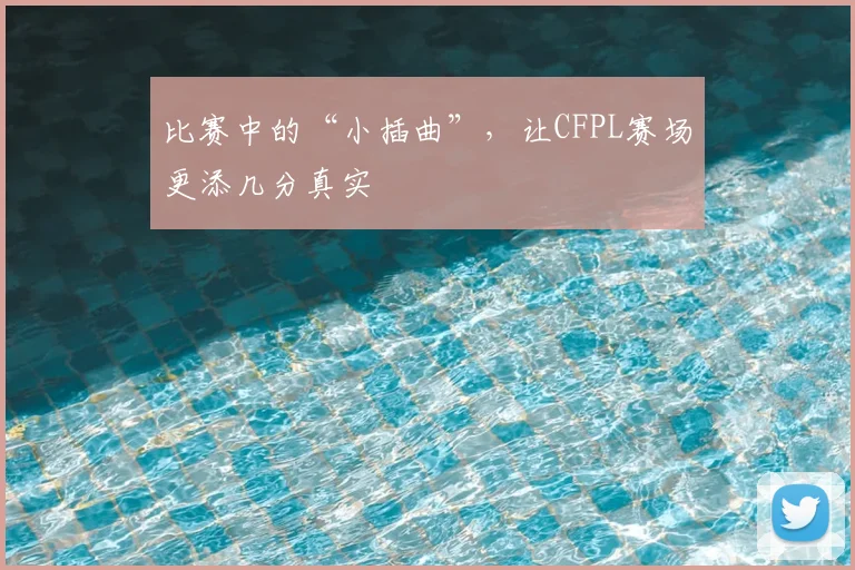 比赛中的“小插曲”，让CFPL赛场更添几分真实