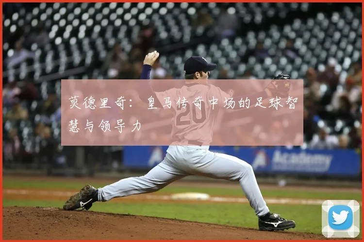莫德里奇:皇马传奇中场的足球智慧与领导力