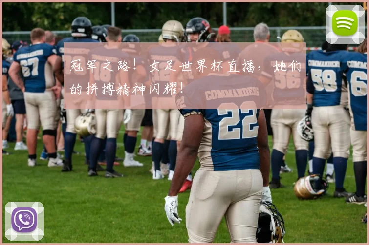 冠军之路!女足世界杯直播,她们的拼搏精神闪耀!