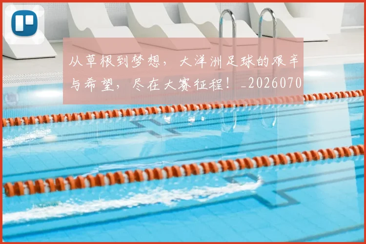 从草根到梦想,大洋洲足球的艰辛与希望,尽在大赛征程!_20260704164441