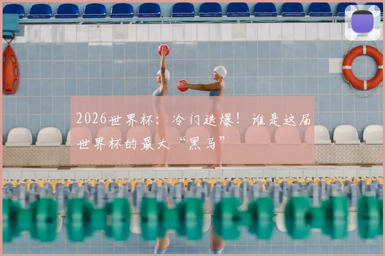 2026世界杯:冷门迭爆!谁是这届世界杯的最大“黑马”