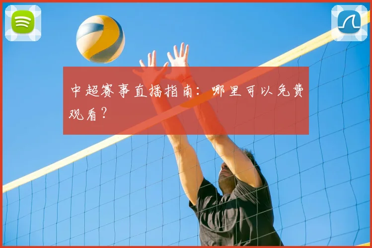 中超赛事直播指南:哪里可以免费观看?