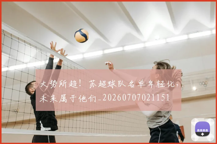 大势所趋!苏超球队名单年轻化,未来属于他们_20260707021151