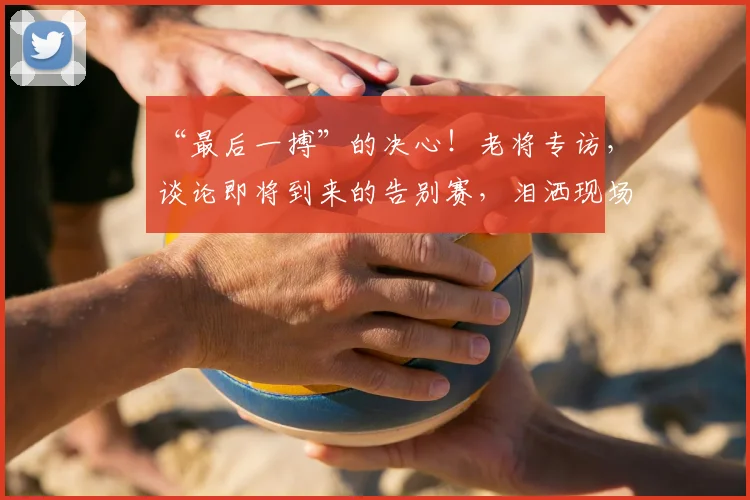 “最后一搏”的决心！老将专访，谈论即将到来的告别赛，泪洒现场