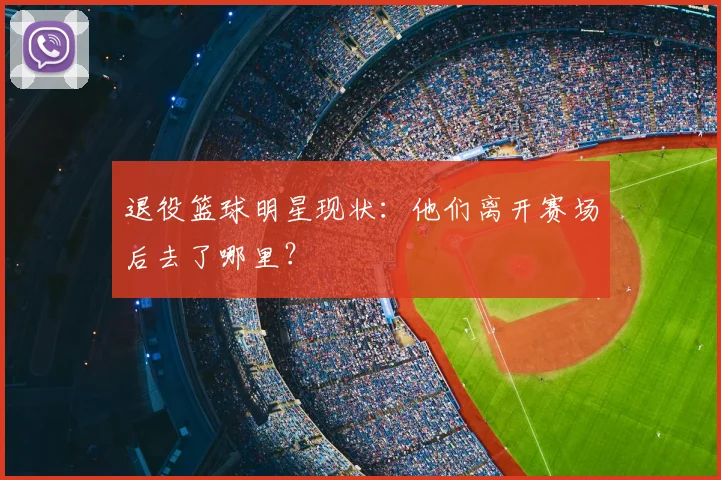 退役篮球明星现状：他们离开赛场后去了哪里？