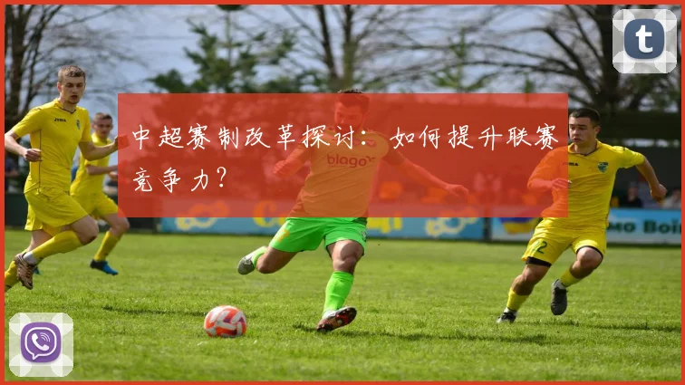 中超赛制改革探讨：如何提升联赛竞争力？