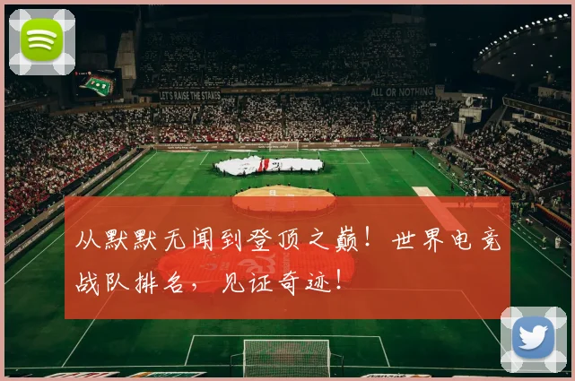 从默默无闻到登顶之巅！世界电竞战队排名，见证奇迹！