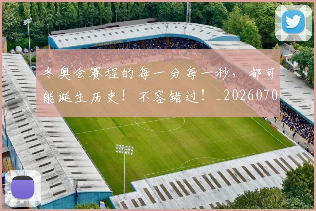 冬奥会赛程的每一分每一秒,都可能诞生历史!不容错过!_20260704172921