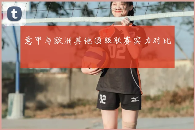 意甲与欧洲其他顶级联赛实力对比