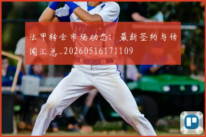 法甲转会市场动态：最新签约与传闻汇总_20260516171109