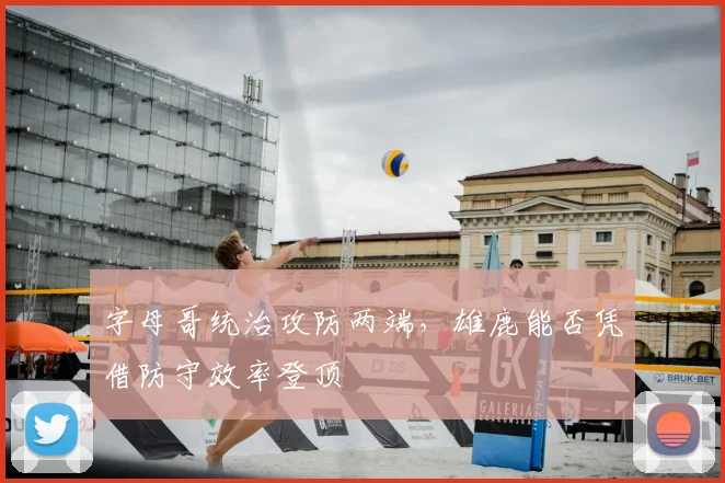 字母哥统治攻防两端，雄鹿能否凭借防守效率登顶