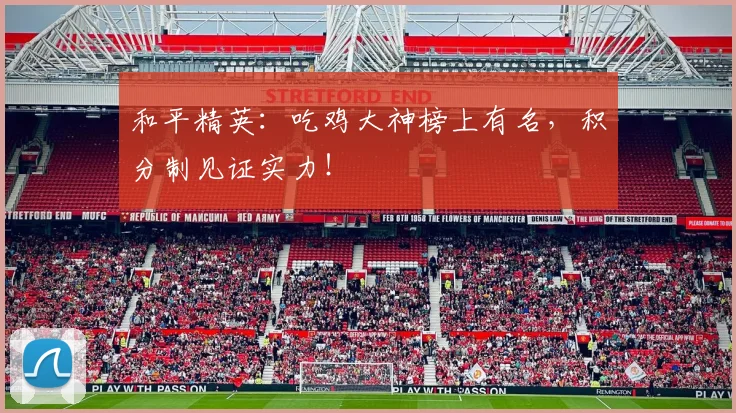 和平精英:吃鸡大神榜上有名,积分制见证实力!