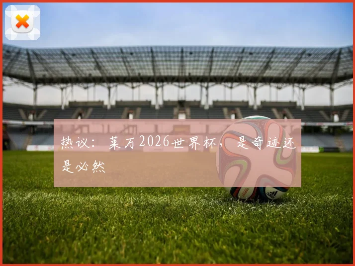热议：莱万2026世界杯，是奇迹还是必然