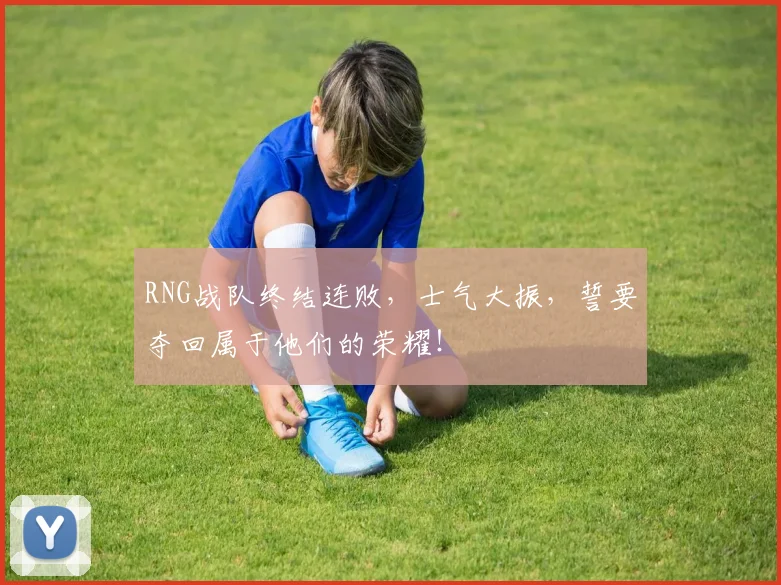RNG战队终结连败，士气大振，誓要夺回属于他们的荣耀！