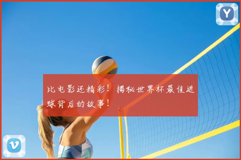 比电影还精彩！揭秘世界杯最佳进球背后的故事！