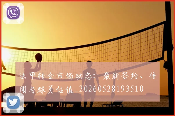 法甲转会市场动态：最新签约、传闻与球员估值_20260528193510