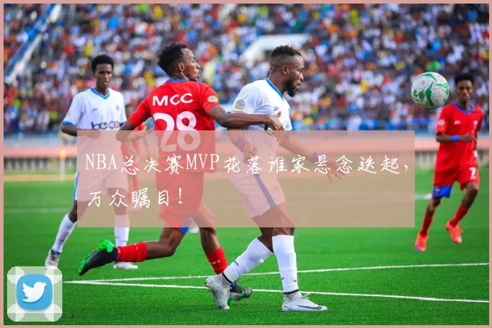 NBA总决赛MVP花落谁家悬念迭起,万众瞩目!