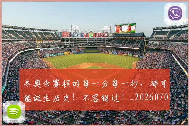 冬奥会赛程的每一分每一秒,都可能诞生历史!不容错过!_20260704172921