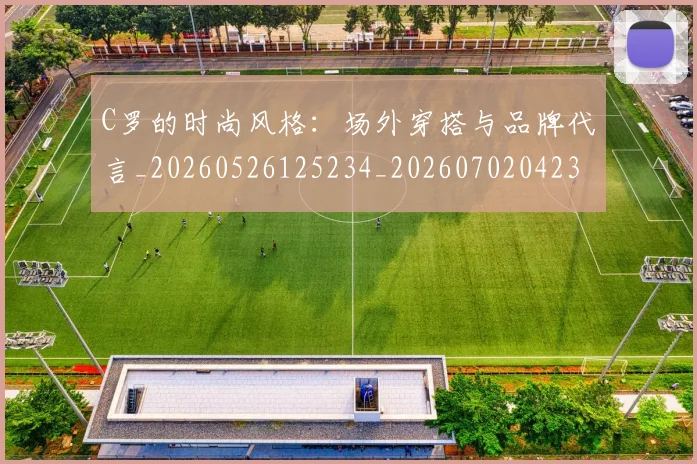 C罗的时尚风格:场外穿搭与品牌代言_20260526125234_20260702042322