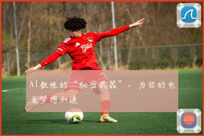 AI教练的“秘密武器”，为你的电竞梦想加速