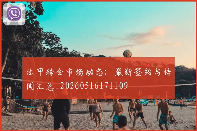 法甲转会市场动态:最新签约与传闻汇总_20260516171109