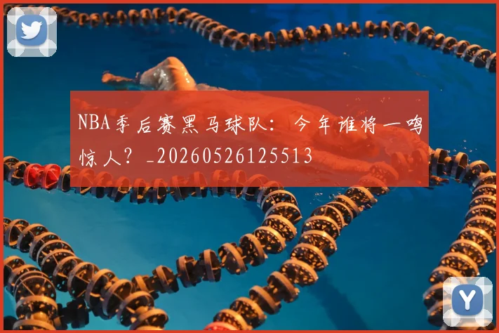 NBA季后赛黑马球队:今年谁将一鸣惊人?_20260526125513