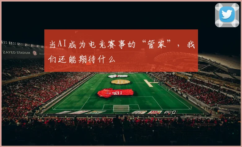 当AI成为电竞赛事的“管家”，我们还能期待什么