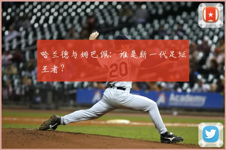 哈兰德与姆巴佩：谁是新一代足坛王者？