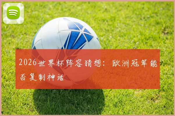 2026世界杯阵容猜想：欧洲冠军能否复制神话