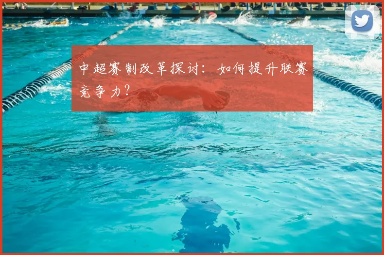 中超赛制改革探讨：如何提升联赛竞争力？