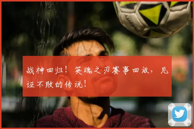 战神回归!英魂之刃赛事回放,见证不败的传说!