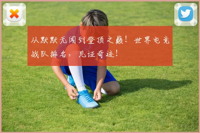 从默默无闻到登顶之巅！世界电竞战队排名，见证奇迹！