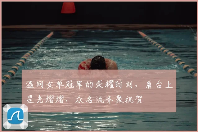 温网女单冠军的荣耀时刻,看台上星光熠熠,众名流齐聚祝贺