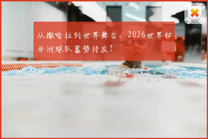 从撒哈拉到世界舞台,2026世界杯非洲球队蓄势待发!