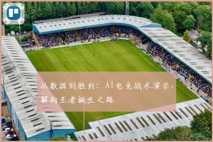 从数据到胜利:AI电竞战术演示,解构王者诞生之路