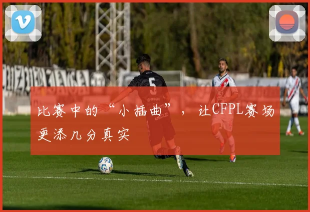 比赛中的“小插曲”，让CFPL赛场更添几分真实